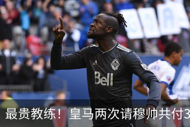 最贵教练！皇马两次请穆帅共付3100万欧解约金，创该领域纪录